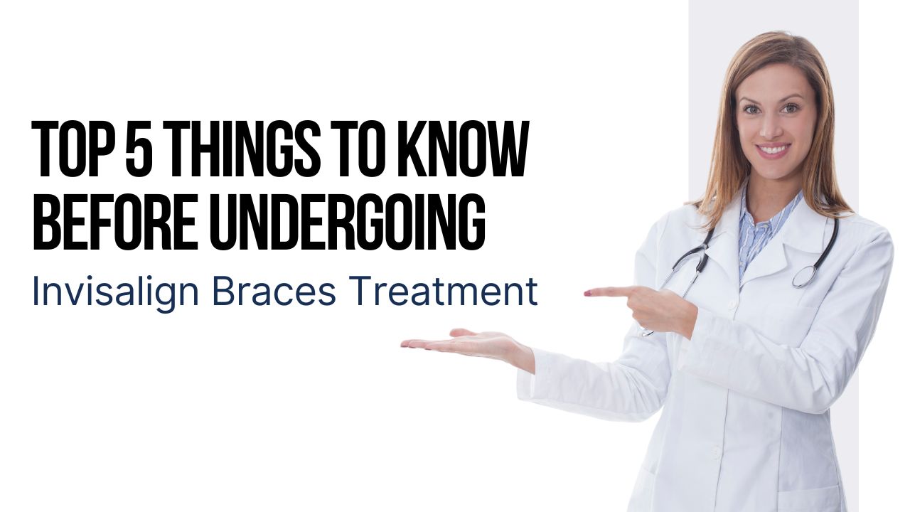 Top 5 Things to Know Before Invisalign Braces Treatment